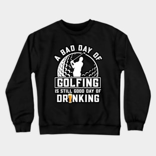 A Bad Day Of Golfing Is Still Good Day of Drinking Crewneck Sweatshirt